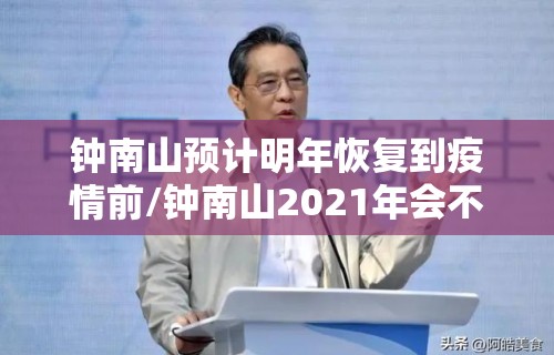 钟南山预计明年恢复到疫情前/钟南山2021年会不会封城