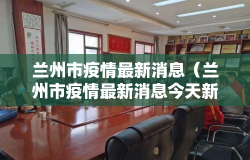 兰州市疫情最新消息（兰州市疫情最新消息今天新增）