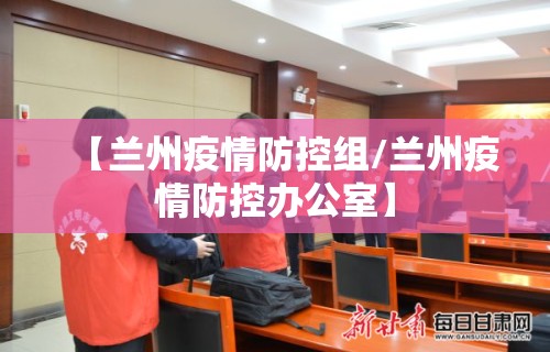 【兰州疫情防控组/兰州疫情防控办公室】