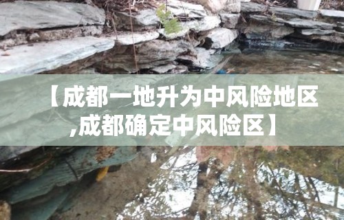 【成都一地升为中风险地区,成都确定中风险区】
