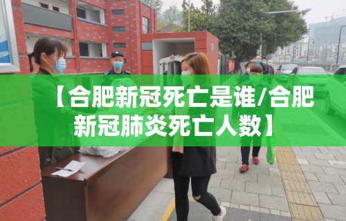 【合肥新冠死亡是谁/合肥新冠肺炎死亡人数】