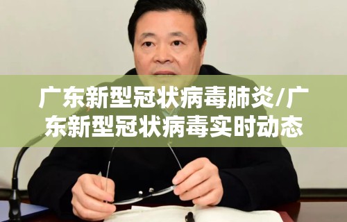 广东新型冠状病毒肺炎/广东新型冠状病毒实时动态
