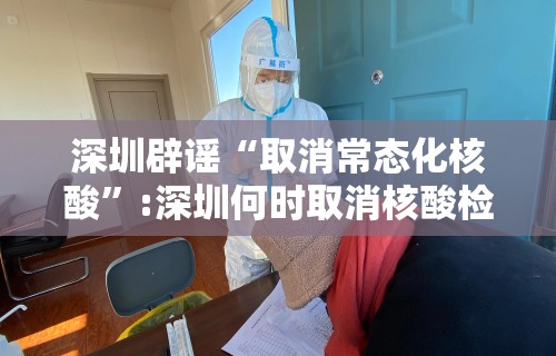 深圳辟谣“取消常态化核酸”:深圳何时取消核酸检测