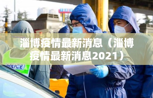 淄博疫情最新消息(淄博疫情最新消息2021) 淄博疫情最新消息(淄博疫情最新消息2021)