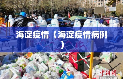 海淀疫情(海淀疫情病例) 海淀疫情(海淀疫情病例)