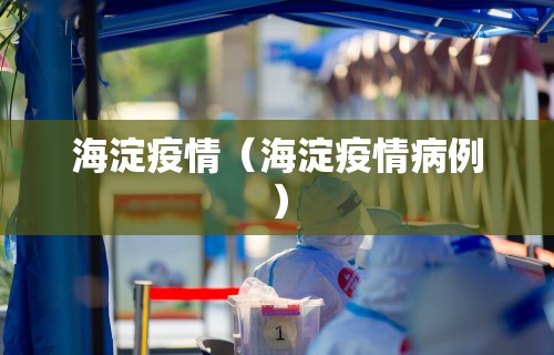 海淀疫情(海淀疫情病例)