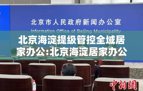 北京海淀提级管控全域居家办公:北京海淀居家办公通知