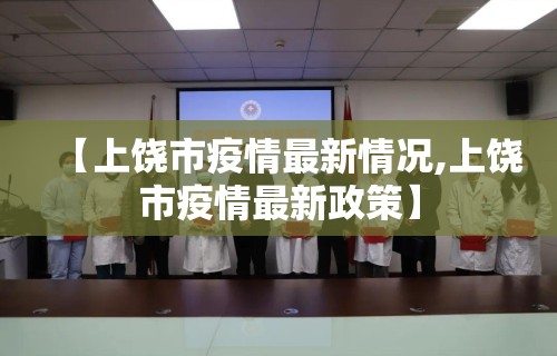 【上饶市疫情最新情况,上饶市疫情最新政策】