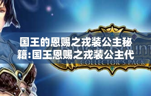 国王的恩赐之戎装公主秘籍:国王恩赐之戎装公主代码