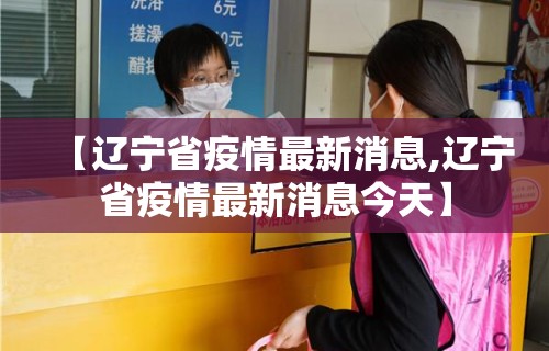 【辽宁省疫情最新消息,辽宁省疫情最新消息今天】