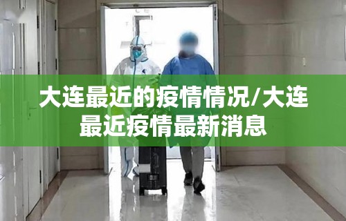 大连最近的疫情情况/大连最近疫情最新消息