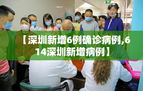 【深圳新增6例确诊病例,614深圳新增病例】
