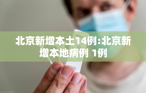 北京新增本土14例:北京新增本地病例 1例