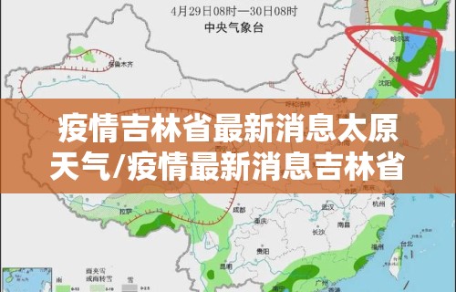 疫情吉林省最新消息太原天气/疫情最新消息吉林省分布图