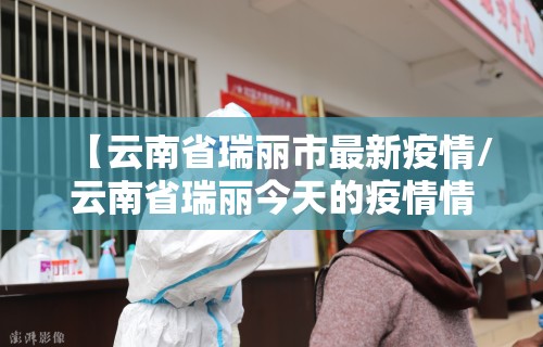 【云南省瑞丽市最新疫情/云南省瑞丽今天的疫情情况】