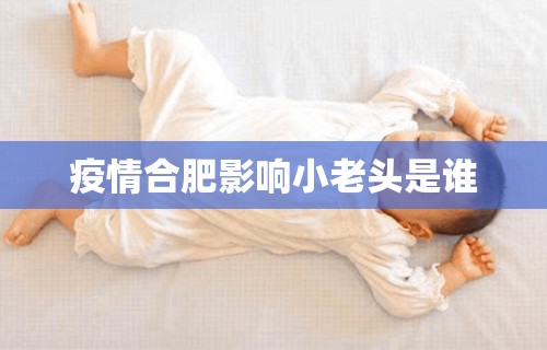 疫情合肥影响小老头是谁