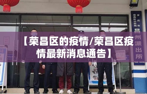 【荣昌区的疫情/荣昌区疫情最新消息通告】