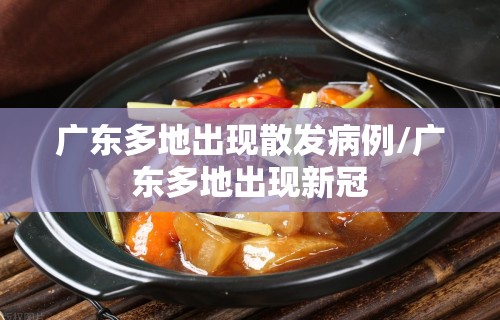 广东多地出现散发病例/广东多地出现新冠
