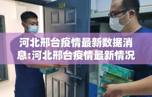 河北邢台疫情最新数据消息:河北邢台疫情最新情况 新闻 河北邢台疫情最新数据消息:河北邢台疫情最新情况 新闻