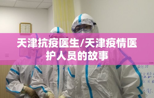 天津抗疫医生/天津疫情医护人员的故事