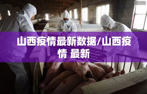 山西疫情最新数据/山西疫情 最新