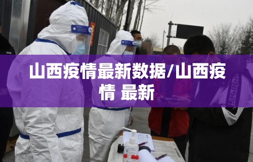山西疫情最新数据/山西疫情 最新