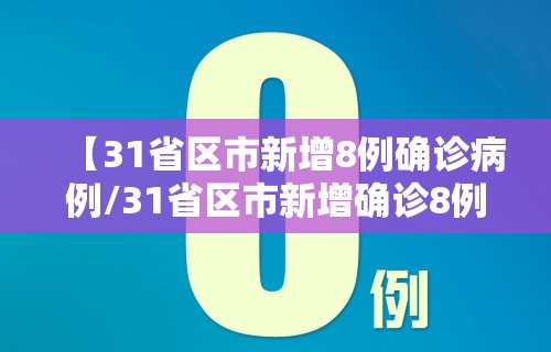 【31省区市新增8例确诊病例/31省区市新增确诊8例好的 新闻】 【31省区市新增8例确诊病例/31省区市新增确诊8例好的 新闻】