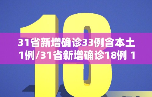 31省新增确诊33例含本土1例/31省新增确诊18例 11例 为本土44442 31省新增确诊33例含本土1例/31省新增确诊18例 11例 为本土44442