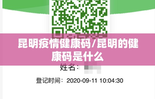 昆明疫情健康码/昆明的健康码是什么 昆明疫情健康码/昆明的健康码是什么