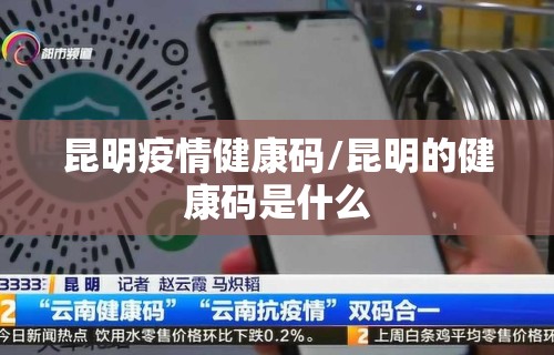 昆明疫情健康码/昆明的健康码是什么 昆明疫情健康码/昆明的健康码是什么
