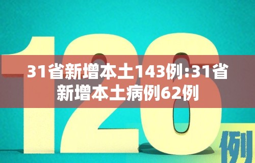 31省新增本土143例:31省新增本土病例62例 31省新增本土143例:31省新增本土病例62例