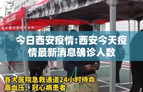今日西安疫情:西安今天疫情最新消息确诊人数 今日西安疫情:西安今天疫情最新消息确诊人数