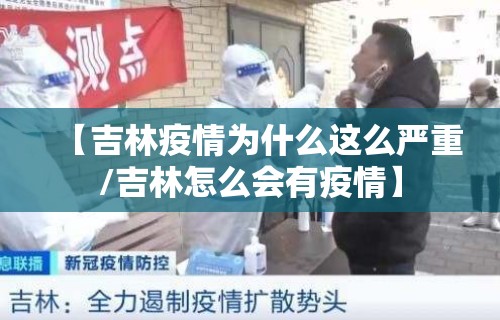 【吉林疫情为什么这么严重/吉林怎么会有疫情】 【吉林疫情为什么这么严重/吉林怎么会有疫情】