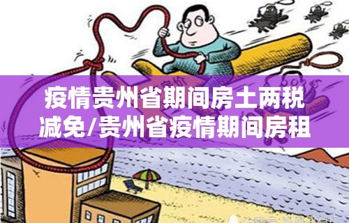 疫情贵州省期间房土两税减免/贵州省疫情期间房租减免政策 疫情贵州省期间房土两税减免/贵州省疫情期间房租减免政策