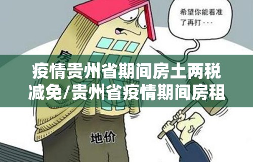 疫情贵州省期间房土两税减免/贵州省疫情期间房租减免政策 疫情贵州省期间房土两税减免/贵州省疫情期间房租减免政策