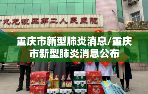 重庆市新型肺炎消息/重庆市新型肺炎消息公布 重庆市新型肺炎消息/重庆市新型肺炎消息公布