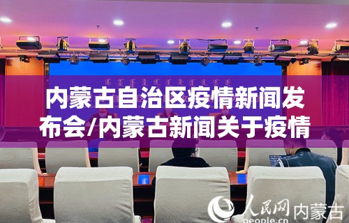 内蒙古自治区疫情新闻发布会/内蒙古新闻关于疫情发布会