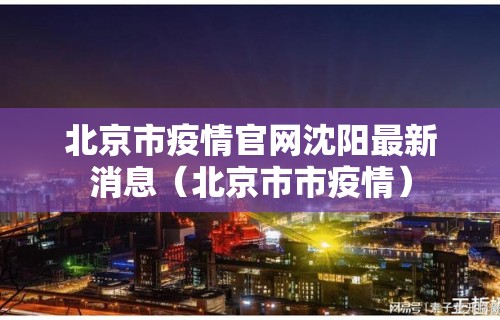北京市疫情官网沈阳最新消息（北京市市疫情）