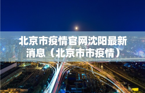 北京市疫情官网沈阳最新消息（北京市市疫情）