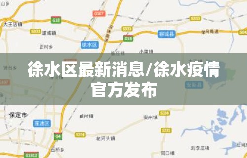 徐水区最新消息/徐水疫情官方发布