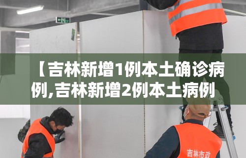 【吉林新增1例本土确诊病例,吉林新增2例本土病例】
