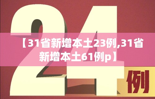 【31省新增本土23例,31省新增本土61例p】 【31省新增本土23例,31省新增本土61例p】