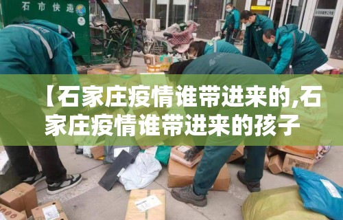 【石家庄疫情谁带进来的,石家庄疫情谁带进来的孩子】