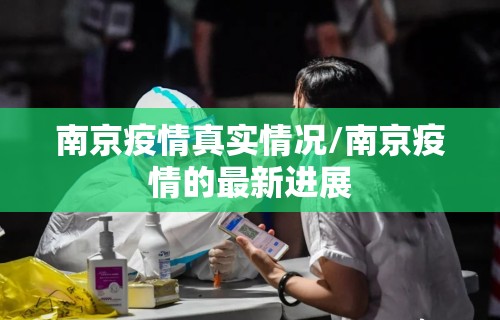 南京疫情真实情况/南京疫情的最新进展 南京疫情真实情况/南京疫情的最新进展