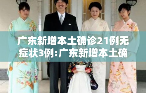 广东新增本土确诊21例无症状3例:广东新增本土确诊病例11例