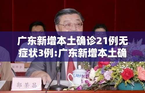 广东新增本土确诊21例无症状3例:广东新增本土确诊病例11例