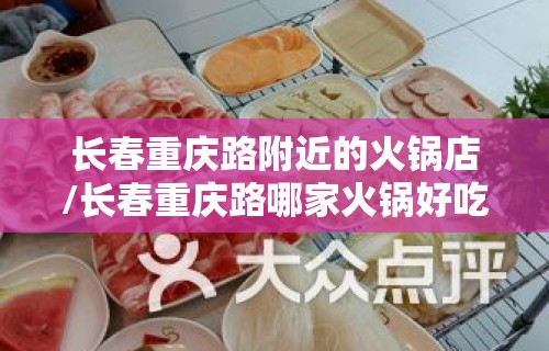 长春重庆路附近的火锅店/长春重庆路哪家火锅好吃