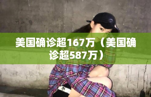 美国确诊超167万（美国确诊超587万）
