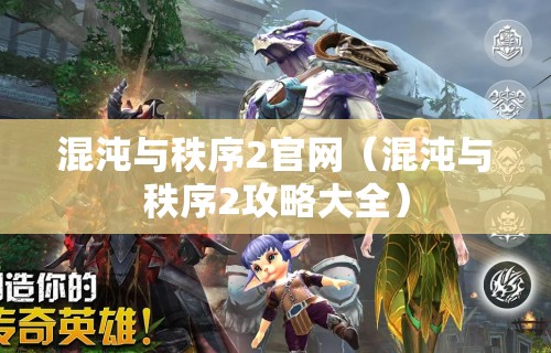 混沌与秩序2官网(混沌与秩序2攻略大全) 混沌与秩序2官网(混沌与秩序2攻略大全)