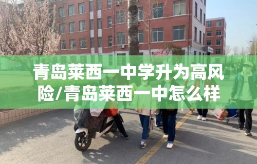 青岛莱西一中学升为高风险/青岛莱西一中怎么样